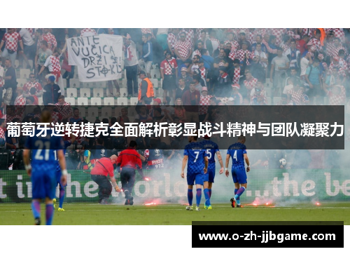 葡萄牙逆转捷克全面解析彰显战斗精神与团队凝聚力