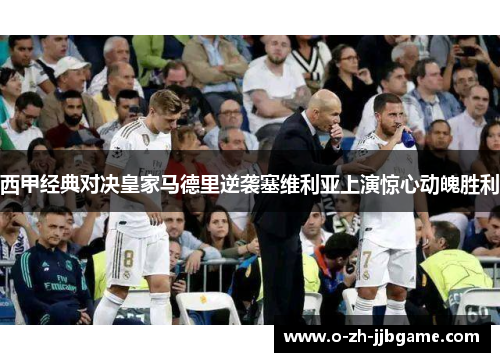 西甲经典对决皇家马德里逆袭塞维利亚上演惊心动魄胜利