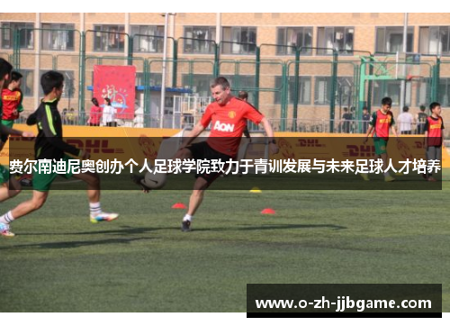 费尔南迪尼奥创办个人足球学院致力于青训发展与未来足球人才培养