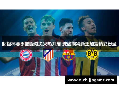 超级杯赛季巅峰对决火热开启 球迷期待新王加冕精彩纷呈