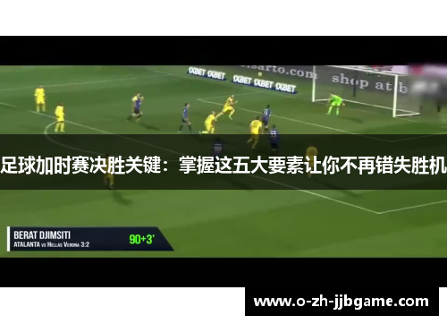 足球加时赛决胜关键：掌握这五大要素让你不再错失胜机