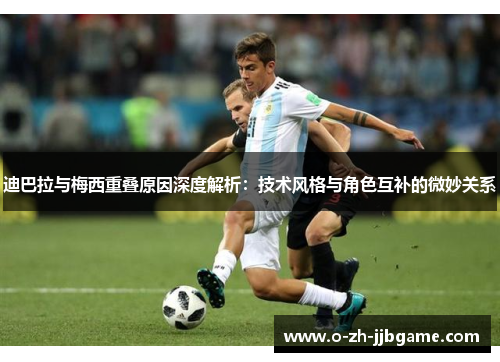 迪巴拉与梅西重叠原因深度解析：技术风格与角色互补的微妙关系