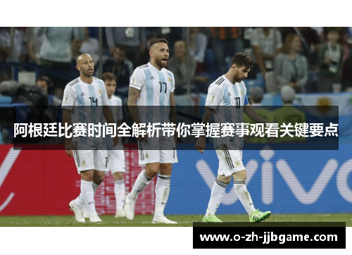 阿根廷比赛时间全解析带你掌握赛事观看关键要点