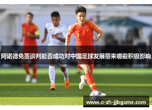 阿诺德免签谈判能否成功对中国足球发展带来哪些积极影响