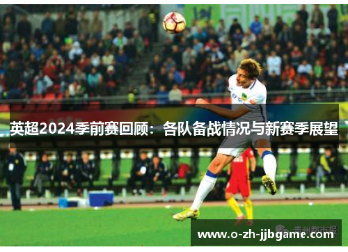 英超2024季前赛回顾：各队备战情况与新赛季展望