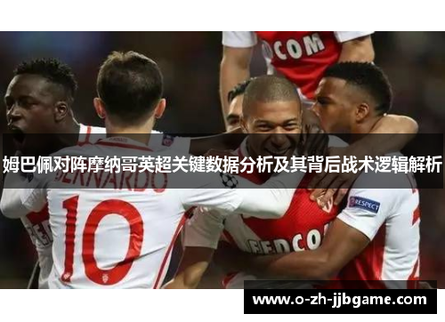 姆巴佩对阵摩纳哥英超关键数据分析及其背后战术逻辑解析