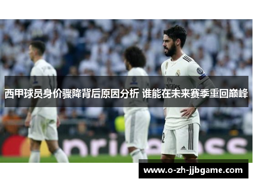 西甲球员身价骤降背后原因分析 谁能在未来赛季重回巅峰