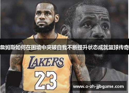 詹姆斯如何在困境中突破自我不断提升状态成就篮球传奇
