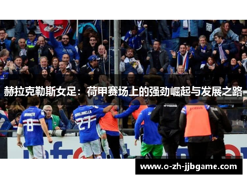 赫拉克勒斯女足：荷甲赛场上的强劲崛起与发展之路
