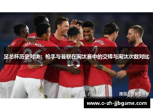 足总杯历史对决：枪手与曼联在淘汰赛中的交锋与淘汰次数对比