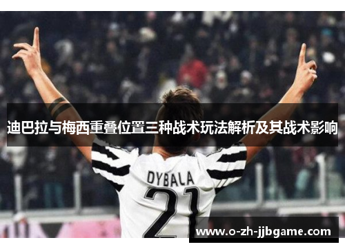 迪巴拉与梅西重叠位置三种战术玩法解析及其战术影响
