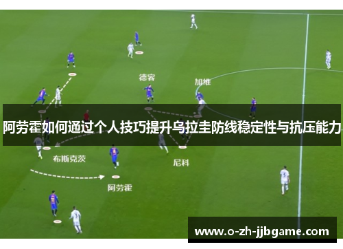 阿劳霍如何通过个人技巧提升乌拉圭防线稳定性与抗压能力