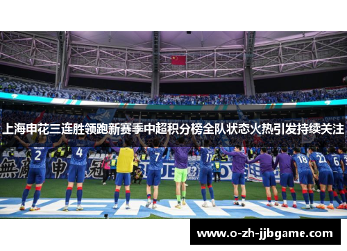 上海申花三连胜领跑新赛季中超积分榜全队状态火热引发持续关注 上海申花三连胜领跑新赛季中超积分榜全队状态火热引发持续关注