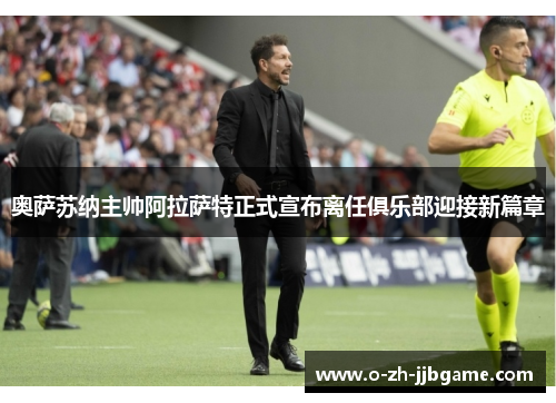 奥萨苏纳主帅阿拉萨特正式宣布离任俱乐部迎接新篇章