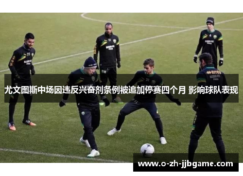 尤文图斯中场因违反兴奋剂条例被追加停赛四个月 影响球队表现