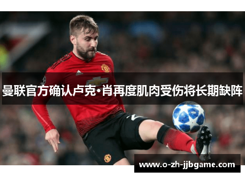 曼联官方确认卢克·肖再度肌肉受伤将长期缺阵