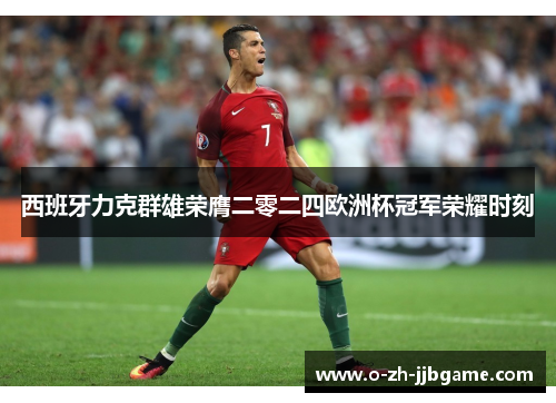 西班牙力克群雄荣膺二零二四欧洲杯冠军荣耀时刻 西班牙力克群雄荣膺二零二四欧洲杯冠军荣耀时刻