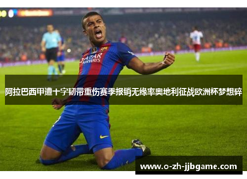 阿拉巴西甲遭十字韧带重伤赛季报销无缘率奥地利征战欧洲杯梦想碎