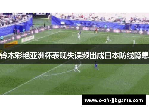 铃木彩艳亚洲杯表现失误频出成日本防线隐患