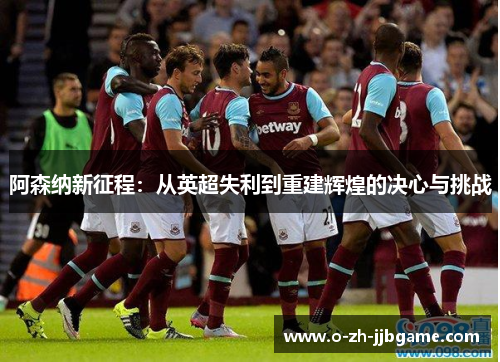 阿森纳新征程：从英超失利到重建辉煌的决心与挑战