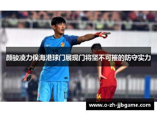 颜骏凌力保海港球门展现门将坚不可摧的防守实力