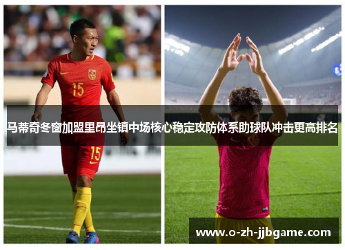 马蒂奇冬窗加盟里昂坐镇中场核心稳定攻防体系助球队冲击更高排名