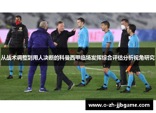 从战术调整到用人决断的科曼西甲临场发挥综合评估分析视角研究