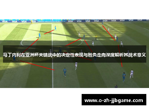 马丁内利在亚洲杯关键战中的决定性表现与胜负走向深度解析其战术意义