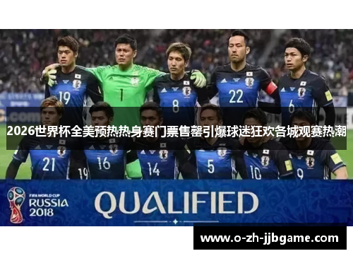 2026世界杯全美预热热身赛门票售罄引爆球迷狂欢各城观赛热潮 2026世界杯全美预热热身赛门票售罄引爆球迷狂欢各城观赛热潮