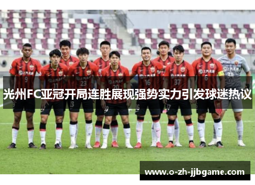 光州FC亚冠开局连胜展现强势实力引发球迷热议 光州FC亚冠开局连胜展现强势实力引发球迷热议