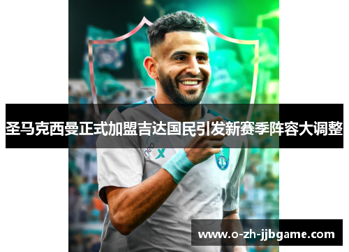 圣马克西曼正式加盟吉达国民引发新赛季阵容大调整 圣马克西曼正式加盟吉达国民引发新赛季阵容大调整