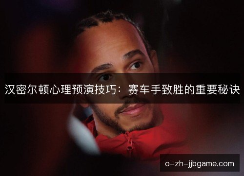 汉密尔顿心理预演技巧：赛车手致胜的重要秘诀